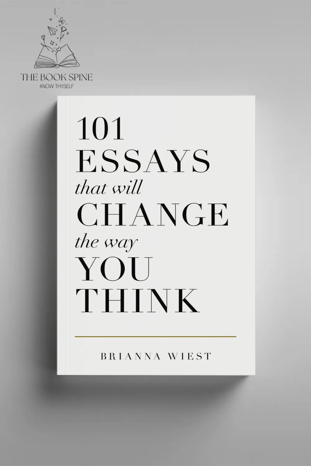 101 Essays That Will Change The Way You Think by Brianna Wiest