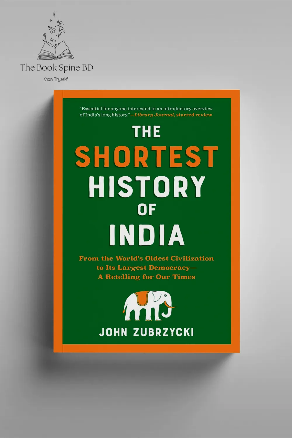 The Shortest History of India: From the World’s Oldest Civilization to Its Largest Democracy A Retelling for Our Times by John Zubrzycki