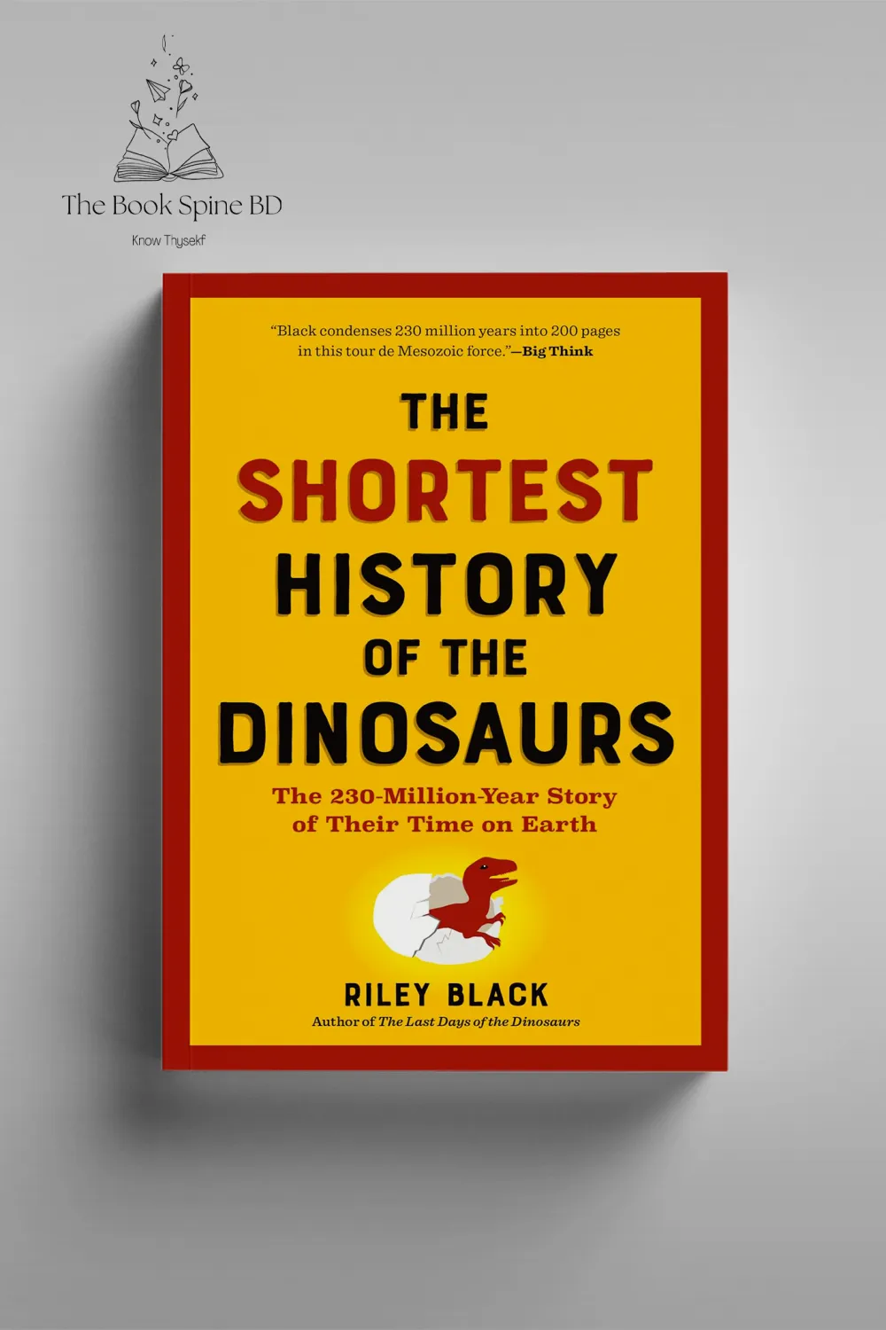 The Shortest History of the Dinosaurs: The 230-Million-Year Story of Their Time on Earth by Riley Black