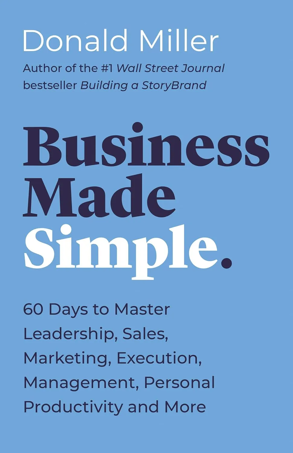 Business Made Simple: 60 Days to Master Leadership, Sales, Marketing, Execution, Management, Personal Productivity and More Book by Donald Miller