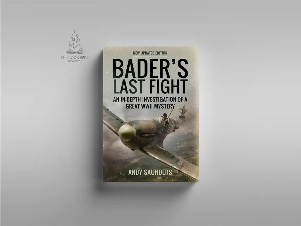 Bader's Last Fight: An In-Depth Investigation of a Great WWII Mystery by Andy Saunders