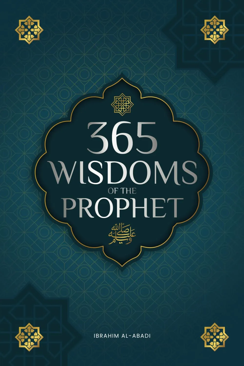 365 Wisdoms of the Prophet Muhammad: Authentic Texts from the Hadith and Sunnah on the Family, Health, Success and Spiritual Growth by Ibrahim Al-Abadi , Islam Way