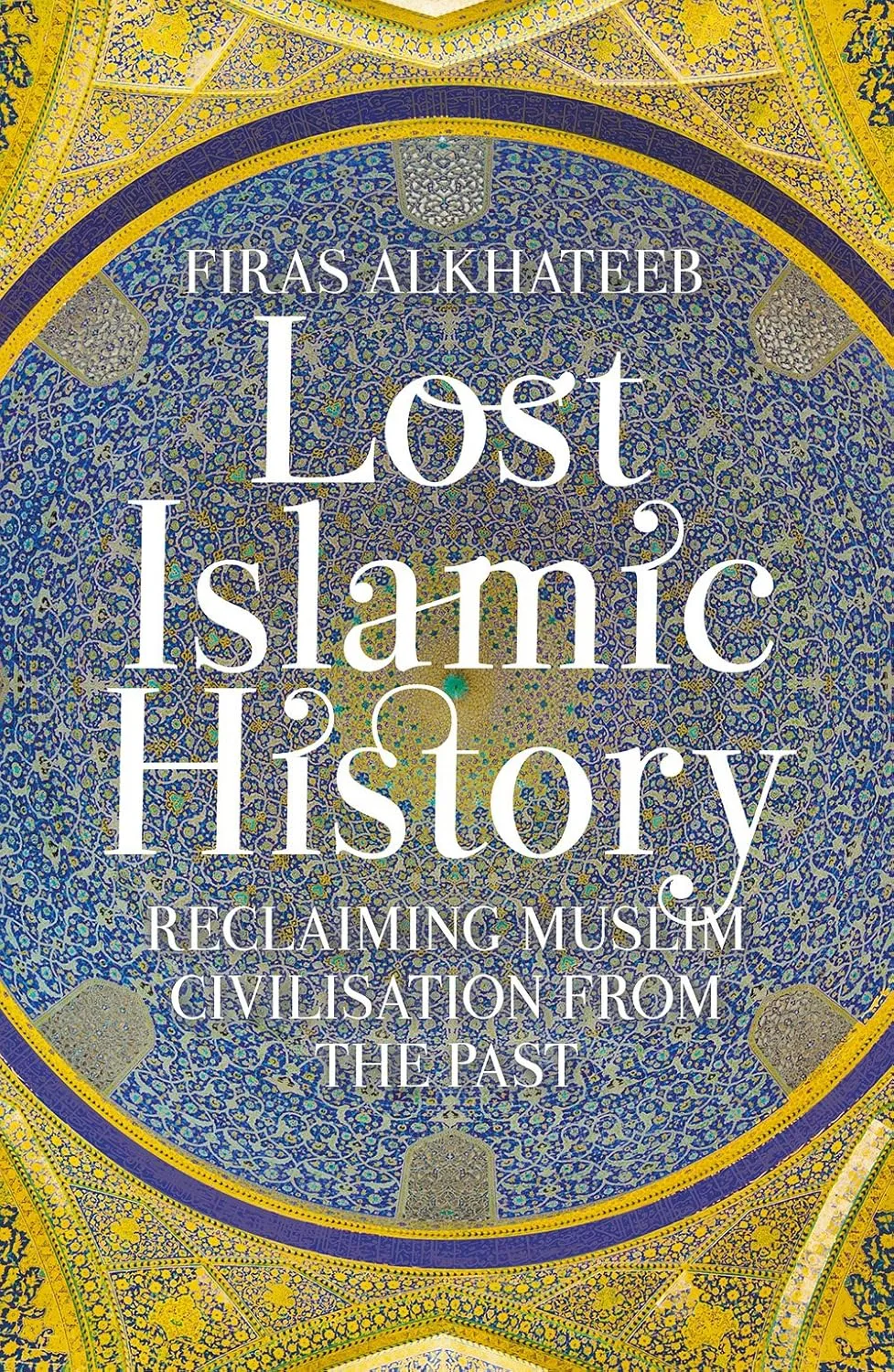 Lost Islamic History: Reclaiming Muslim Civilisation from the Past by Firas Alkhateeb