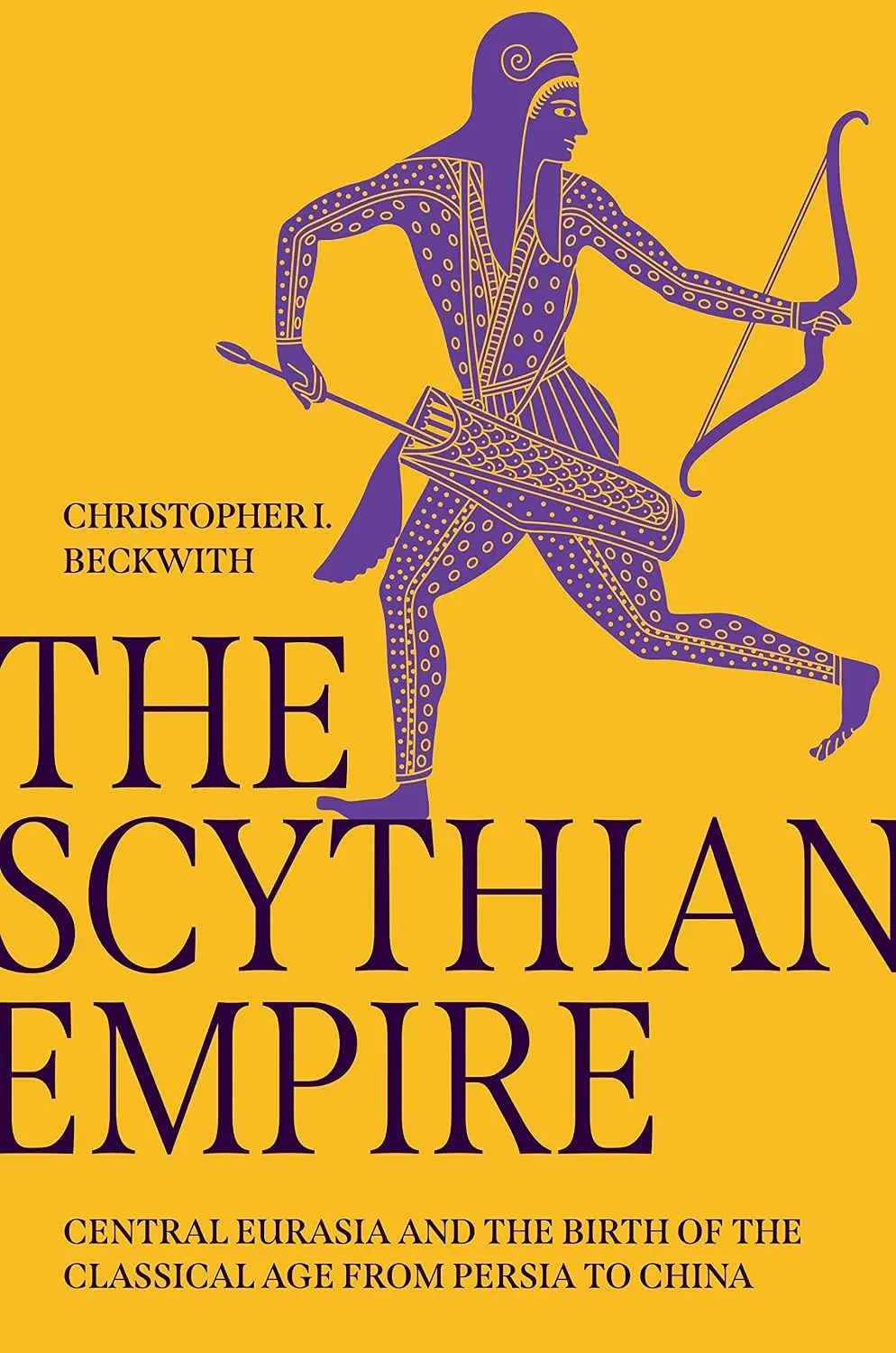 The Scythian Empire: Central Eurasia and the Birth of the Classical Age from Persia to China by Christopher I. Beckwith