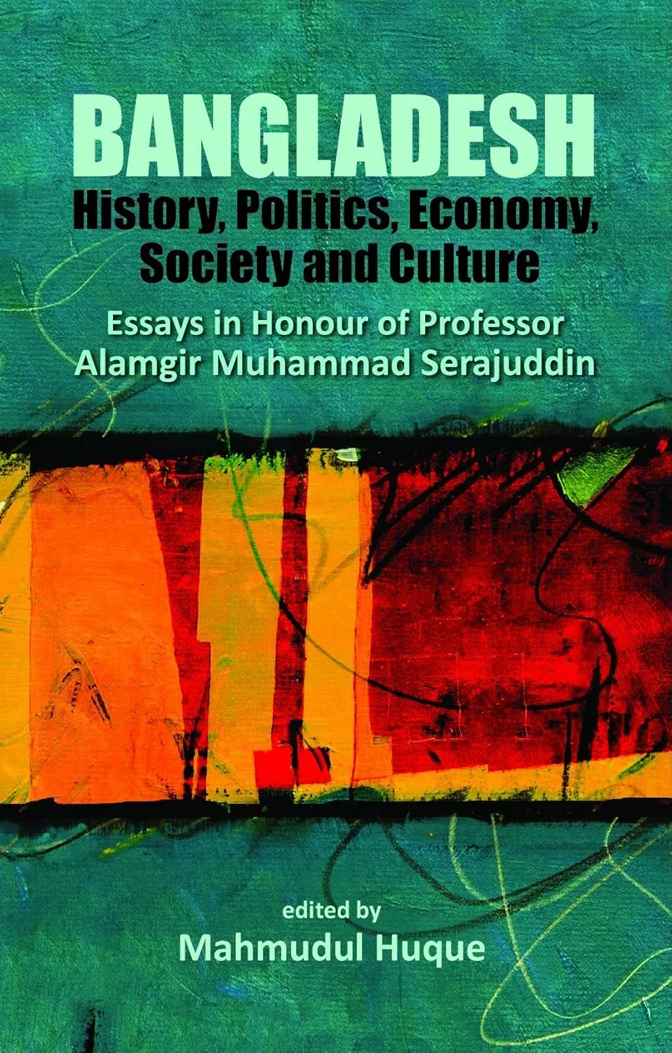 Bangladesh: History, Politics, Economy, Society and Culture Essays in Honour of Professor Alamgir Muhammad Serajuddin by Mahmudul Huque